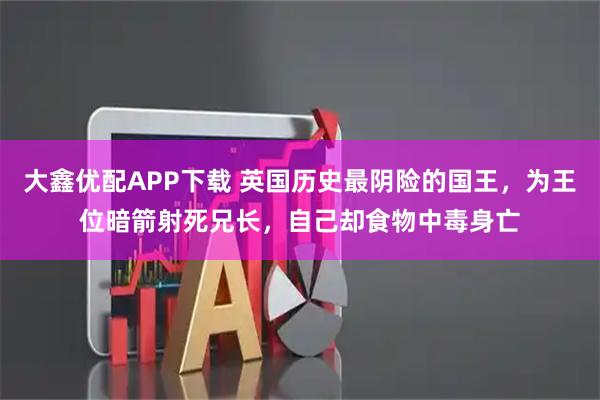 大鑫优配APP下载 英国历史最阴险的国王，为王位暗箭射死兄长，自己却食物中毒身亡