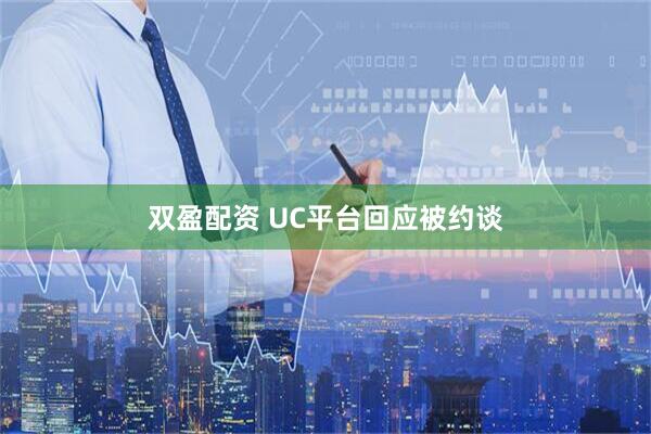 双盈配资 UC平台回应被约谈
