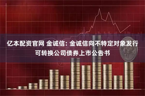 亿本配资官网 金诚信: 金诚信向不特定对象发行可转换公司债券上市公告书