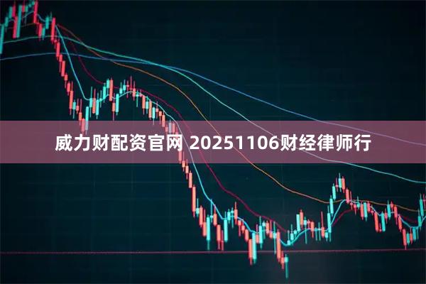 威力财配资官网 20251106财经律师行