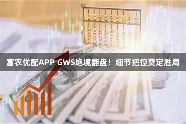 富农优配APP GWS绝境翻盘！细节把控奠定胜局
