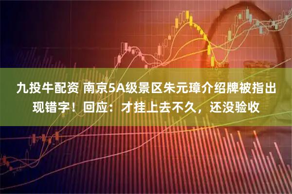 九投牛配资 南京5A级景区朱元璋介绍牌被指出现错字！回应：才挂上去不久，还没验收