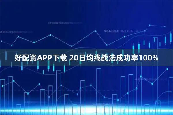 好配资APP下载 20日均线战法成功率100%