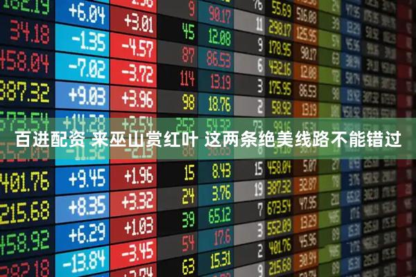 百进配资 来巫山赏红叶 这两条绝美线路不能错过