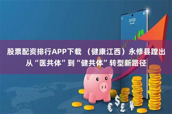 股票配资排行APP下载 （健康江西）永修县蹚出从“医共体”到“健共体”转型新路径