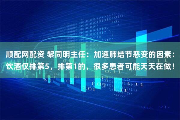 顺配网配资 黎同明主任：加速肺结节恶变的因素：饮酒仅排第5，排第1的，很多患者可能天天在做！