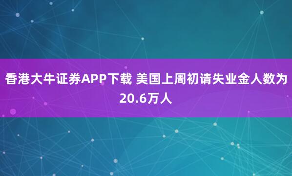 香港大牛证券APP下载 美国上周初请失业金人数为20.6万人