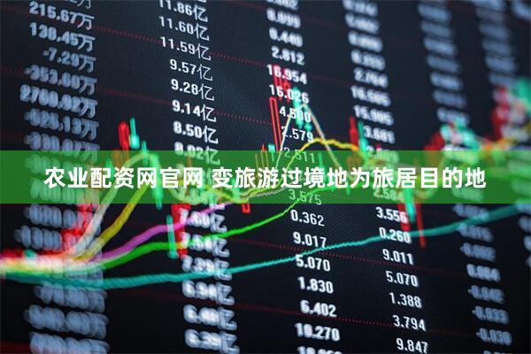 农业配资网官网 变旅游过境地为旅居目的地