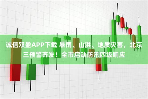 诚信双盈APP下载 暴雨、山洪、地质灾害，北京三预警齐发！全市启动防汛四级响应